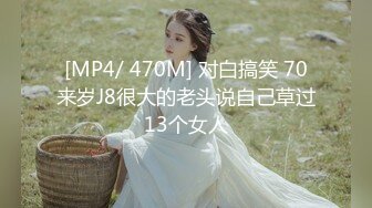 [MP4/ 470M] 对白搞笑 70来岁J8很大的老头说自己草过13个女人