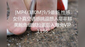 [MP4/380M]9/9最新 性感女仆真空诱惑挑逗想入非非鲜美鲍鱼细腻脸蛋后入爆肏VIP1196