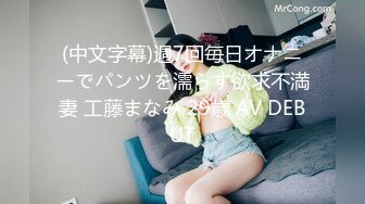 (中文字幕)週7回毎日オナニーでパンツを濡らす欲求不満妻 工藤まなみ 29歳 AV DEBUT