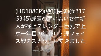 (HD1080P)(絶頂快楽)(fc3175345)成績の悪い若い女性新人が極上スレンダー巨乳で上京一年目の純朴ロ・理フェイス娘をスカウトしてきました