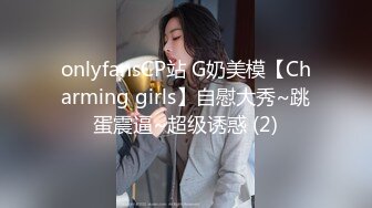 onlyfansCP站 G奶美模【Charming girls】自慰大秀~跳蛋震逼~超级诱惑 (2)