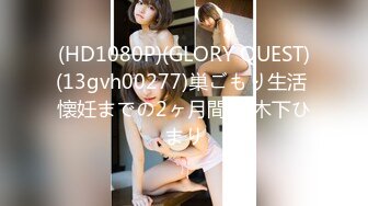 (HD1080P)(GLORY QUEST)(13gvh00277)巣ごもり生活 懐妊までの2ヶ月間。 木下ひまり