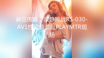 麻豆传媒，寂静挑战RS-030-AV1性爱篇羞耻PLAYMTR现场