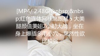 [MP4/ 2.48G]&nbsp;&nbsp;红色连体网袜高跟鞋，大美腿颜值美妞2小时大战，坐在身上爆插多毛小穴，果然性欲比较强