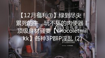 【12月福利③】绿到尽头！累死的牛，玩不坏的肉便器！顶级身材骚妻【chocoletmilkk】各种3P群P淫乱 (2)