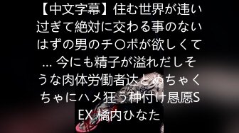 【中文字幕】住む世界が违い过ぎて絶対に交わる事のないはずの男のチ〇ポが欲しくて… 今にも精子が溢れだしそうな肉体労働者达とめちゃくちゃにハメ狂う种付け恳愿SEX 橘内ひなた